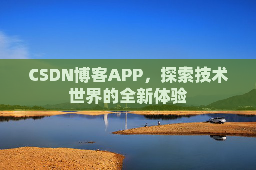 CSDN博客APP，探索技术世界的全新体验