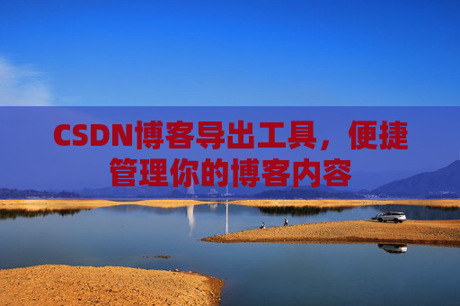 CSDN博客导出工具，便捷管理你的博客内容